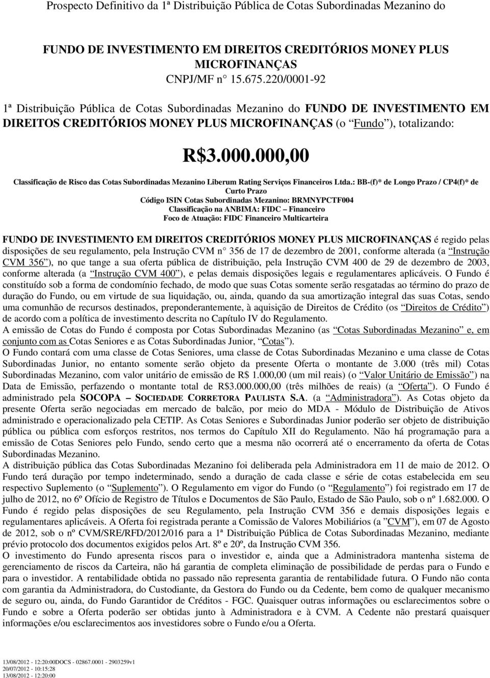 : BB-(f)* de Longo Prazo / CP4(f)* de Curto Prazo Código ISIN Cotas Subordinadas Mezanino: BRMNYPCTF004 Classificação na ANBIMA: FIDC Financeiro Foco de Atuação: FIDC Financeiro Multicarteira FUNDO