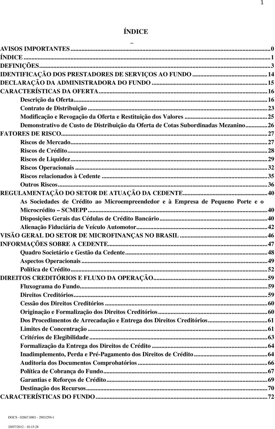 .. 25 Demonstrativo de Custo de Distribuição da Oferta de Cotas Subordinadas Mezanino... 26 FATORES DE RISCO... 27 Riscos de Mercado... 27 Riscos de Crédito... 28 Riscos de Liquidez.