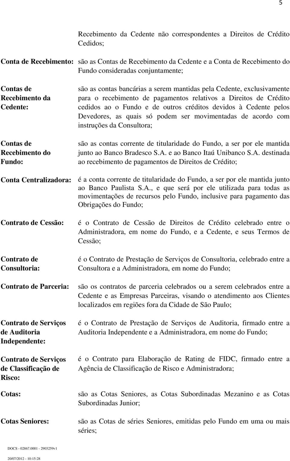 Crédito cedidos ao o Fundo e de outros créditos devidos à Cedente pelos Devedores, as quais só podem ser movimentadas de acordo com instruções da Consultora; são as contas corrente de titularidade do