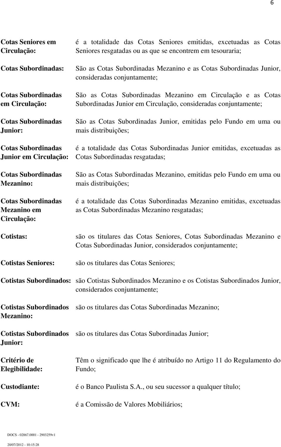 Cotas Subordinadas Mezanino e as Cotas Subordinadas Junior, consideradas conjuntamente; São as Cotas Subordinadas Mezanino em Circulação e as Cotas Subordinadas Junior em Circulação, consideradas