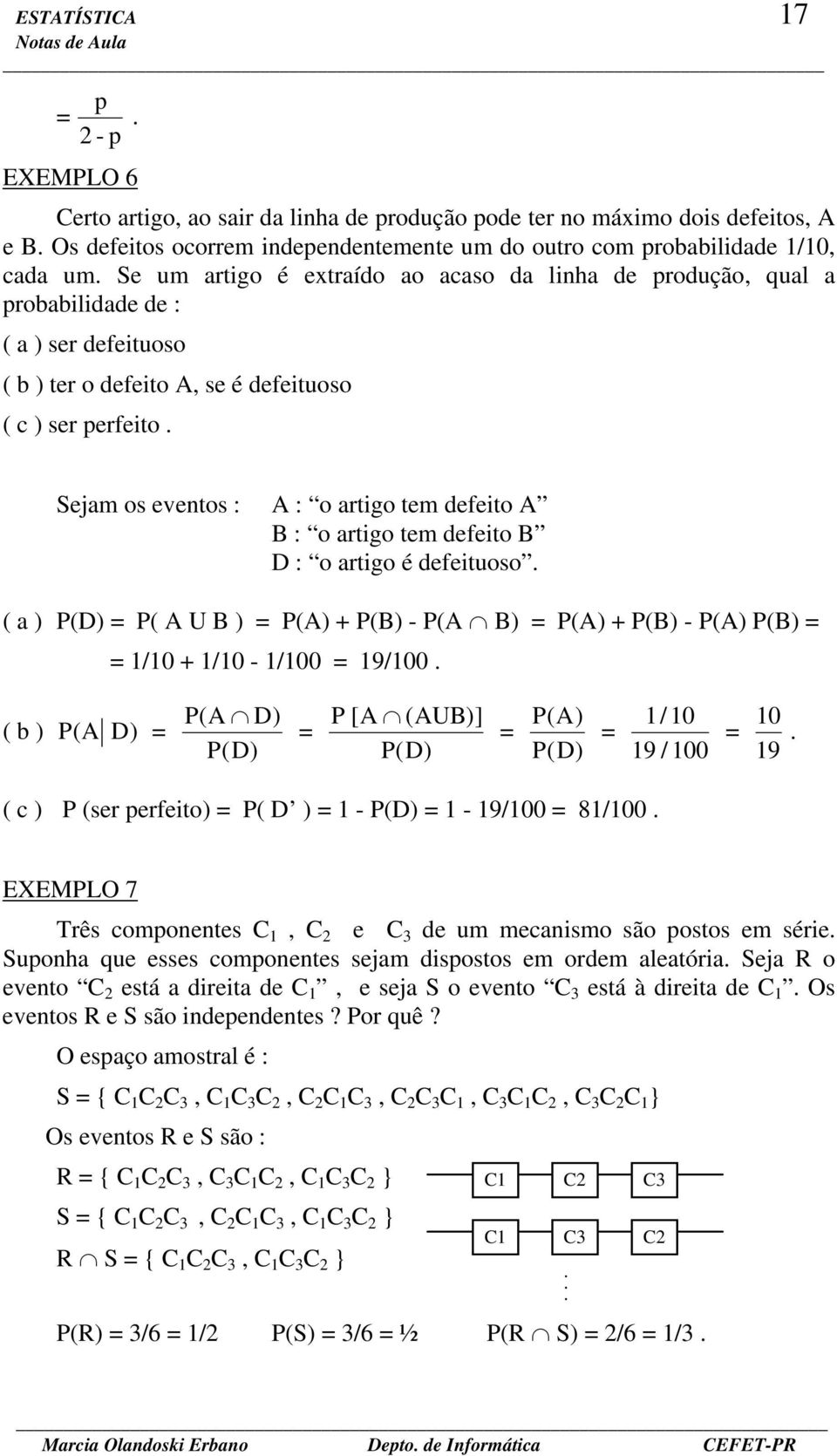 Sejam os eventos : A : o artigo tem defeito A B : o artigo tem defeito B D : o artigo é defeituoso. ( a ) P(D) P( A U B ) P(A) + P(B) - P(A B) P(A) + P(B) - P(A) P(B) 1/10 + 1/10-1/100 19/100.