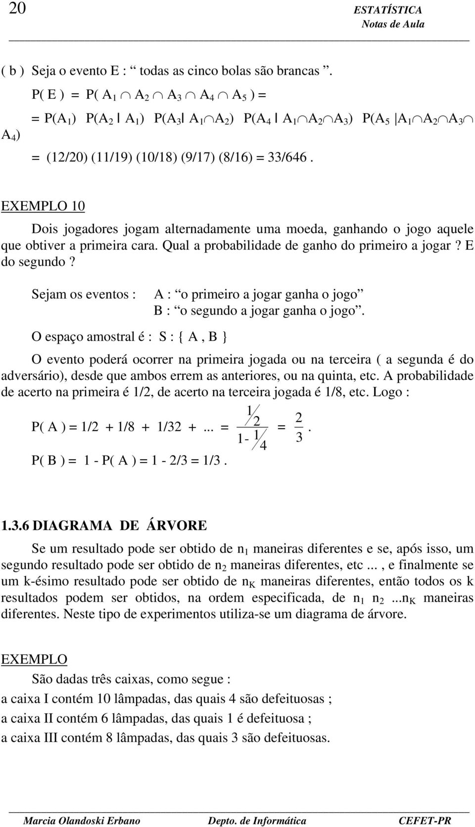 EXEMPLO 10 Dois jogadores jogam alternadamente uma moeda, ganhando o jogo aquele que obtiver a primeira cara. Qual a probabilidade de ganho do primeiro a jogar? E do segundo?