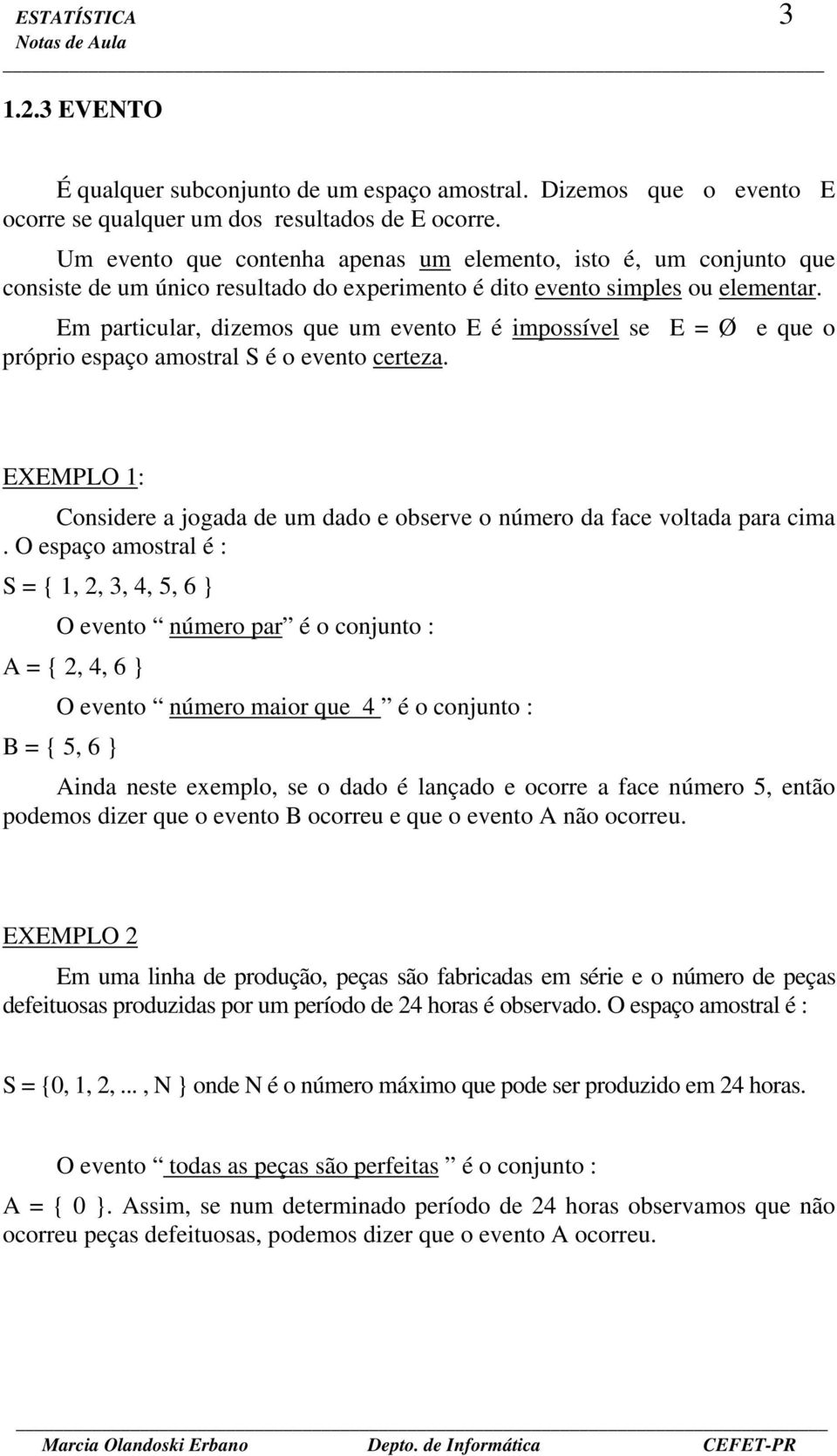 Em particular, dizemos que um evento E é impossível se E Ø e que o próprio espaço amostral S é o evento certeza. EXEMPLO 1: Considere a jogada de um dado e observe o número da face voltada para cima.