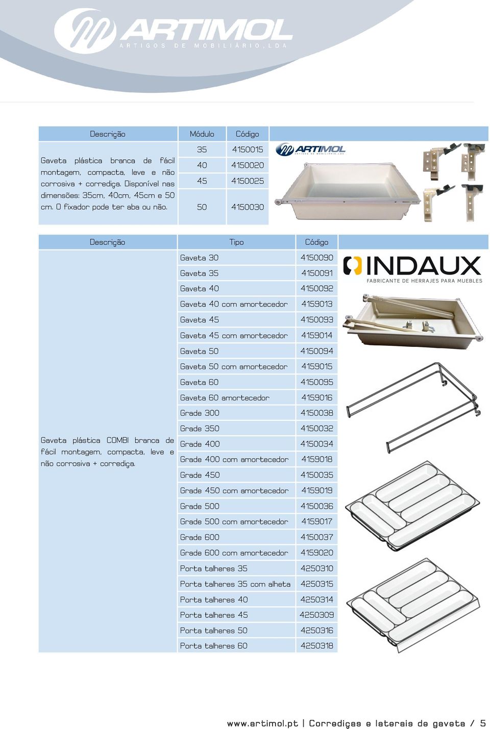 Gaveta 30 4150090 Gaveta 35 4150091 Gaveta 40 4150092 Gaveta 40 com amortecedor 4159013 Gaveta 45 4150093 Gaveta 45 com amortecedor 4159014 Gaveta 50 4150094 Gaveta 50 com amortecedor 4159015 Gaveta