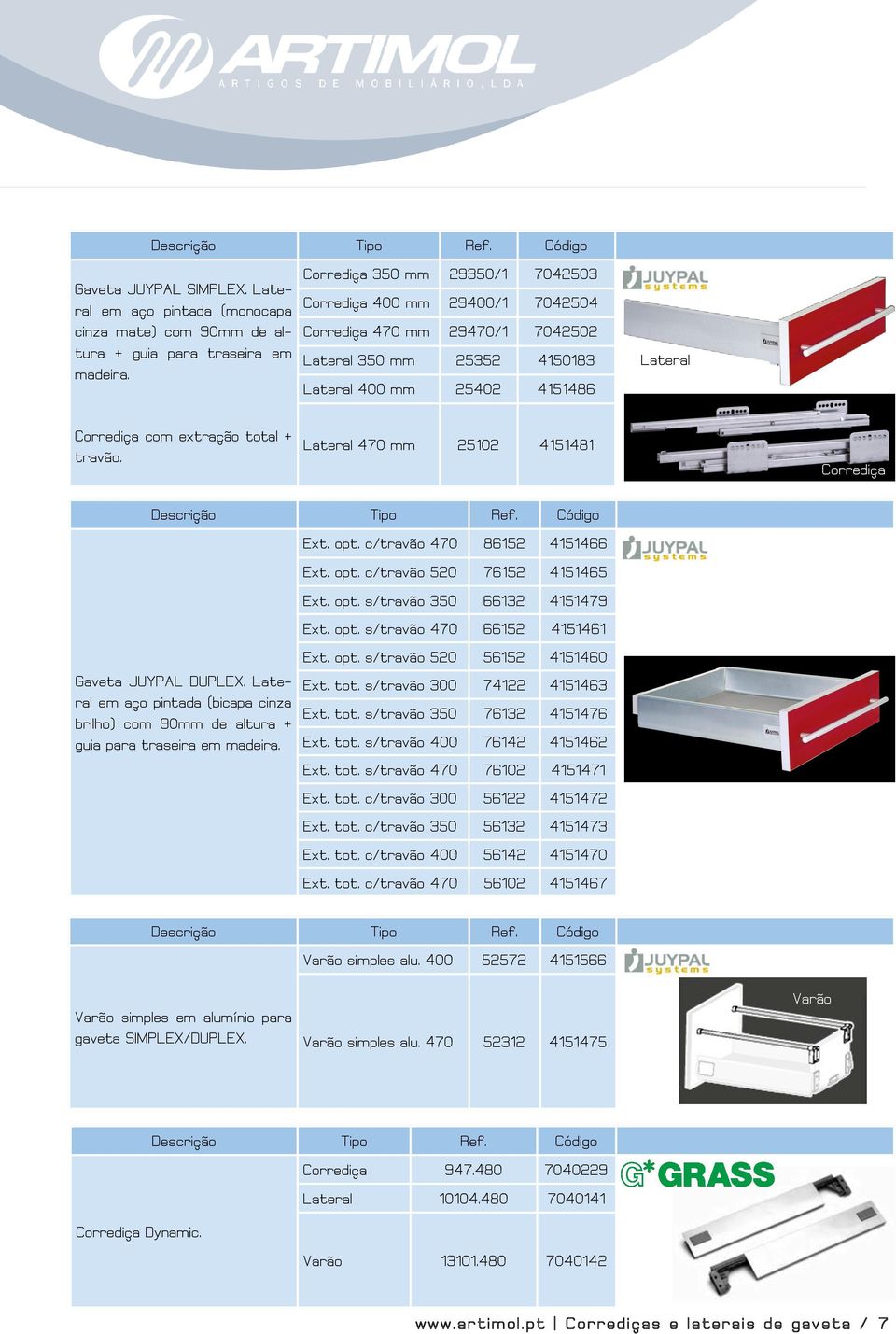 travão. Lateral 470 mm 25102 4151481 Corrediça Descrição Tipo Ref. Código Gaveta JUYPAL DUPLEX. Lateral em aço pintada (bicapa cinza brilho) com 90mm de altura + guia para traseira em madeira. Ext.