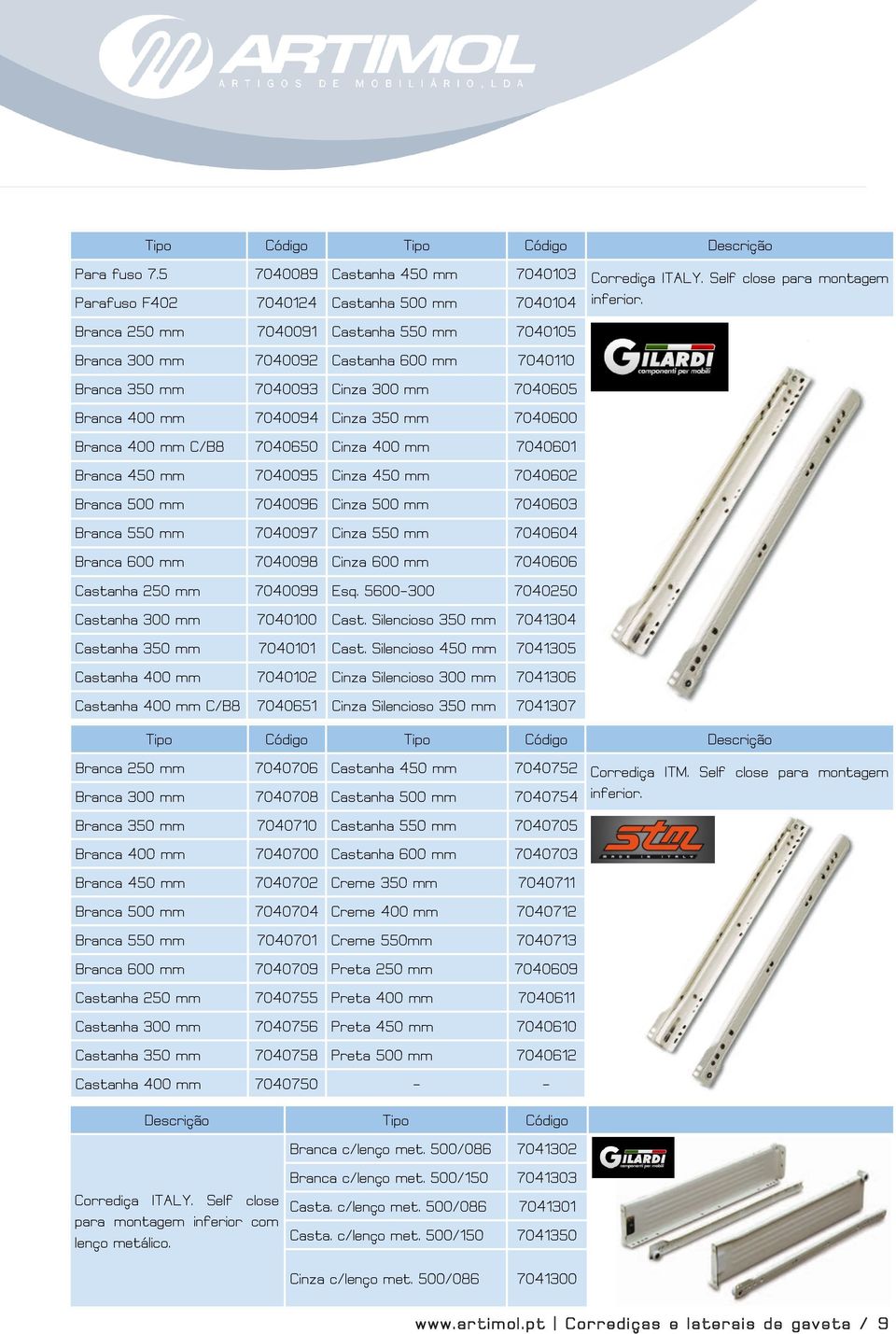 7040094 Cinza 350 mm 7040600 Branca 400 mm C/B8 7040650 Cinza 400 mm 7040601 Branca 450 mm 7040095 Cinza 450 mm 7040602 Branca 500 mm 7040096 Cinza 500 mm 7040603 Branca 550 mm 7040097 Cinza 550 mm