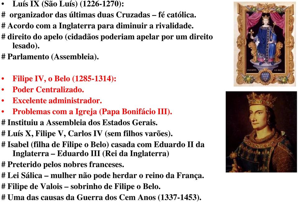 Problemas com a Igreja (Papa Bonifácio III). # Instituiu a Assembleia dos Estados Gerais. # Luís X, Filipe V, Carlos IV (sem filhos varões).