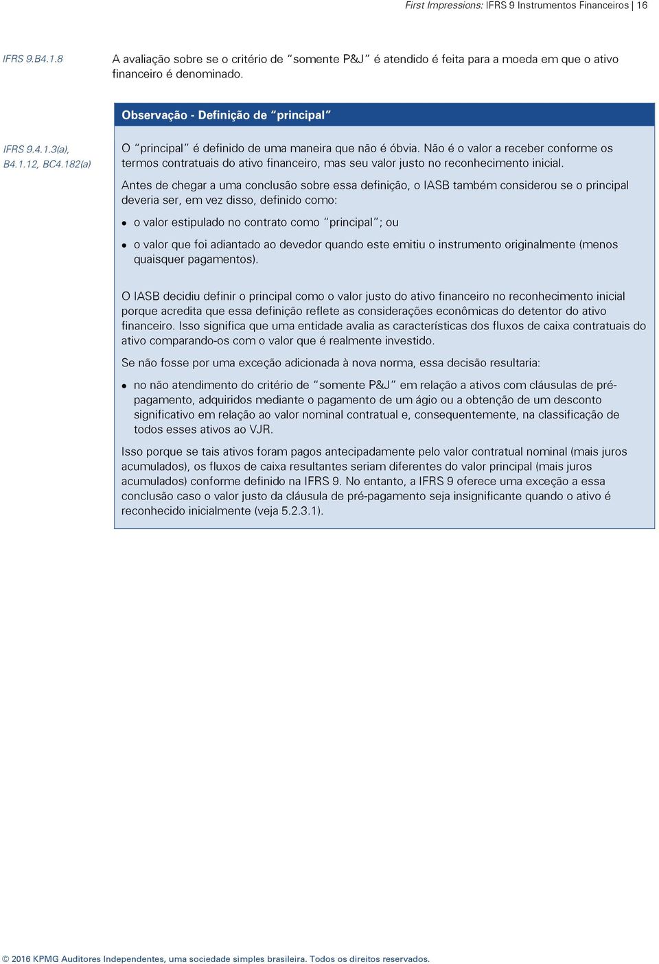 Não é o valor a receber conforme os termos contratuais do ativo financeiro, mas seu valor justo no reconhecimento inicial.