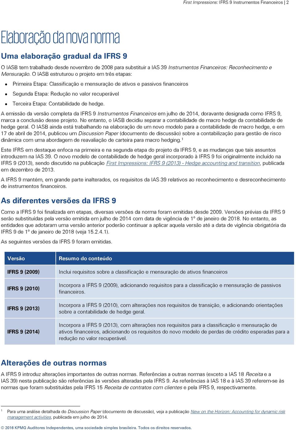 O IASB estruturou o projeto em três etapas: Primeira Etapa: Classificação e mensuração de ativos e passivos financeiros Segunda Etapa: Redução no valor recuperável Terceira Etapa: Contabilidade de