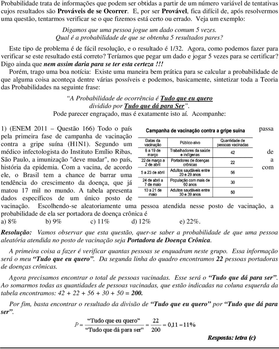 Qual é a probabilidade de que se obtenha 5 resultados pares? Este tipo de problema é de fácil resolução, e o resultado é 1/32. Agora, como podemos fazer para verificar se este resultado está correto?