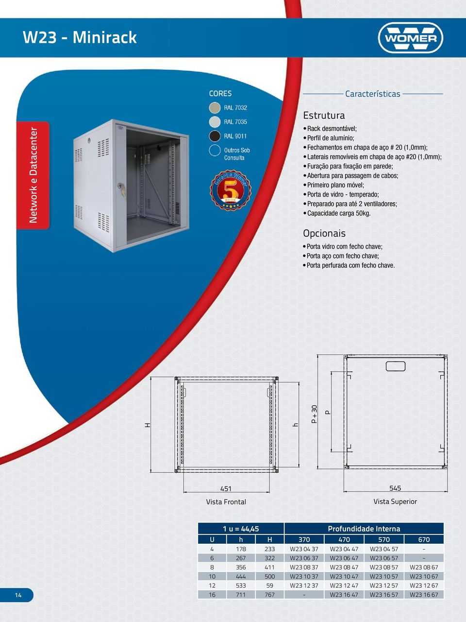 Opcionais Porta vidro com fecho chave; Porta aço com fecho chave; Porta perfurada com fecho chave.