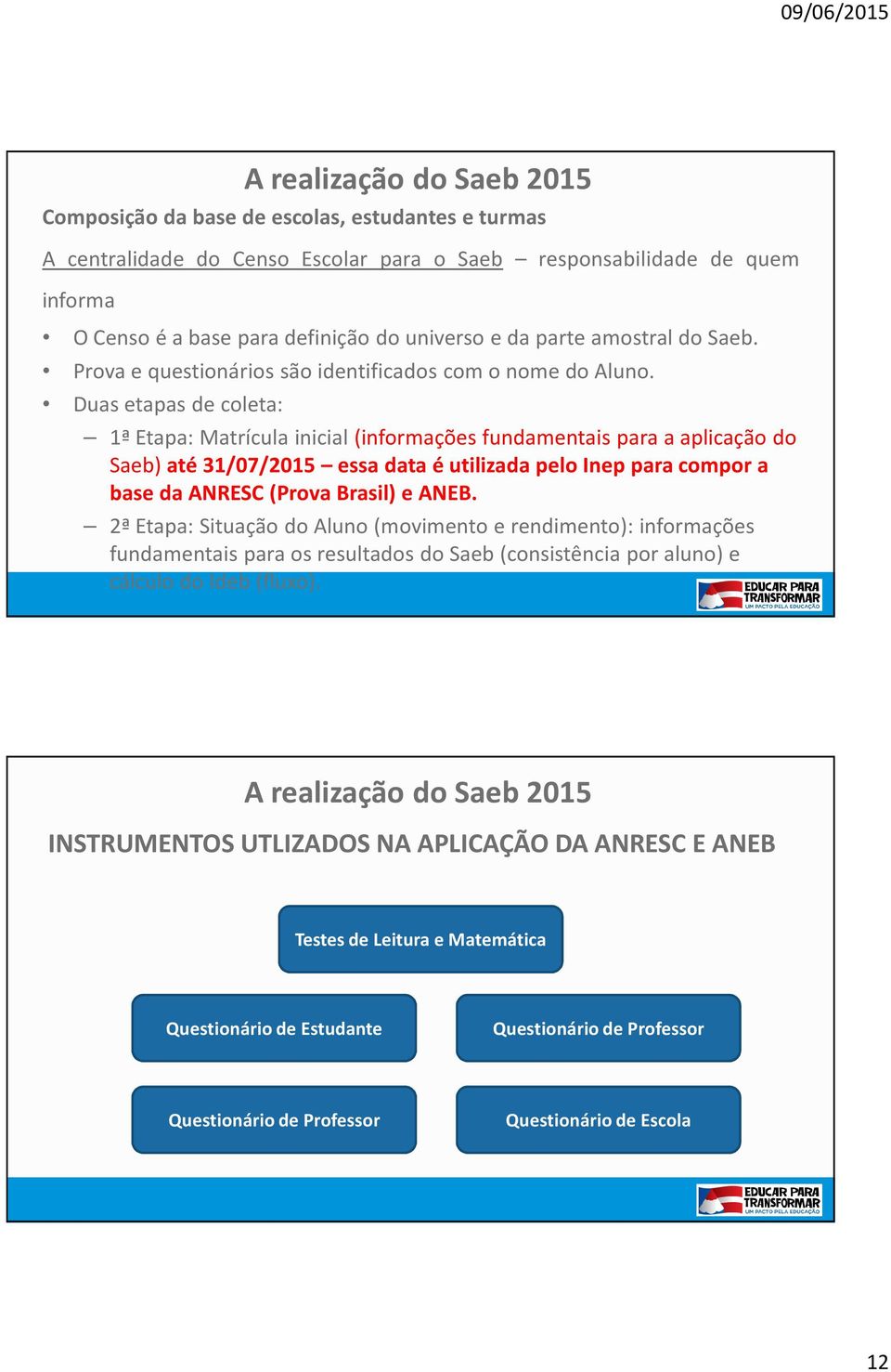 Duas etapas de coleta: 1ª Etapa: Matrícula inicial (informações fundamentais para a aplicação do Saeb) até 31/07/2015 essa data é utilizada pelo Inep para compor a base da ANRESC (Prova Brasil) e