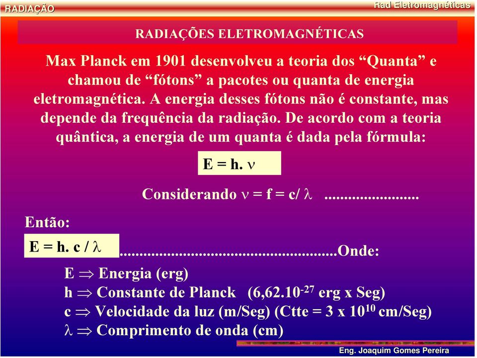 De acordo com a teoria quântica, a energia de um quanta é dada pela fórmula: E = h. ν Considerando ν =f = c/ λ... Então: E = h.