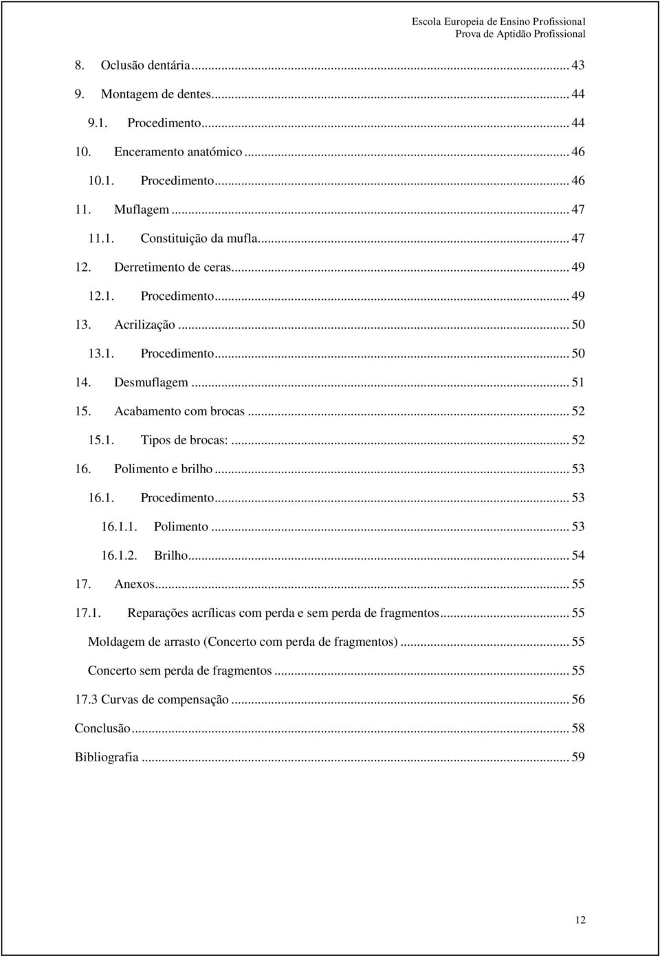 .. 52 16. Polimento e brilho... 53 16.1. Procedimento... 53 16.1.1. Polimento... 53 16.1.2. Brilho... 54 17. Anexos... 55 17.1. Reparações acrílicas com perda e sem perda de fragmentos.