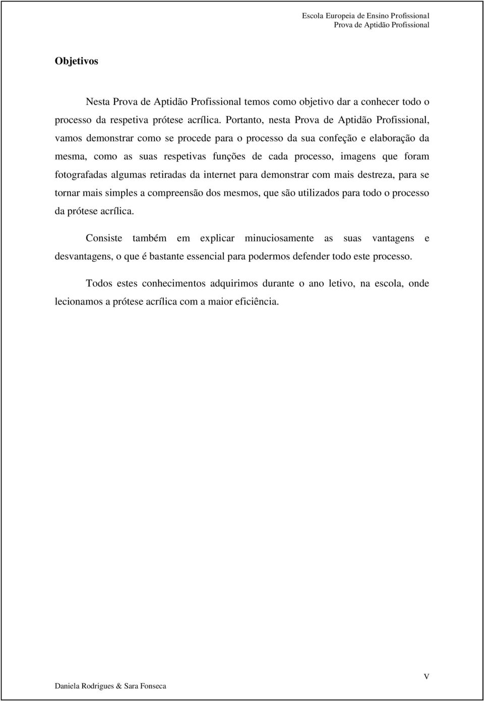 retiradas da internet para demonstrar com mais destreza, para se tornar mais simples a compreensão dos mesmos, que são utilizados para todo o processo da prótese acrílica.