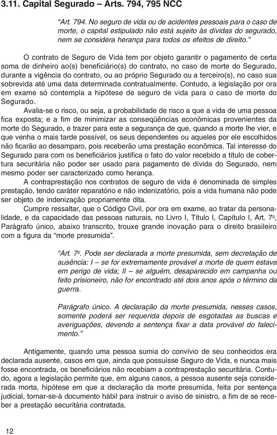 No seguro de vida ou de acidentes pessoais para o caso de morte, o capital estipulado não está sujeito às dívidas do segurado, nem se considera herança para todos os efeitos de direito.