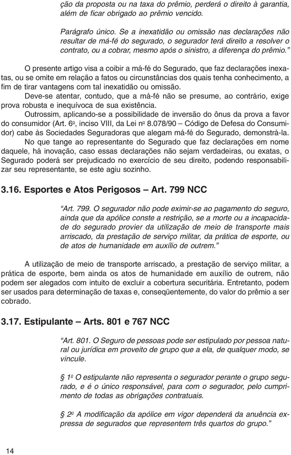 O presente artigo visa a coibir a má-fé do Segurado, que faz declarações inexatas, ou se omite em relação a fatos ou circunstâncias dos quais tenha conhecimento, a fim de tirar vantagens com tal