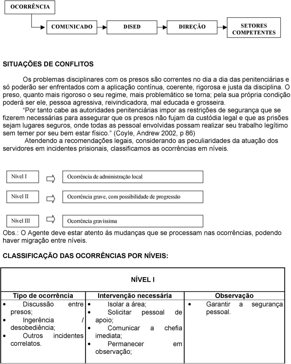 O preso, quanto mais rigoroso o seu regime, mais problemático se torna; pela sua própria condição poderá ser ele, pessoa agressiva, reivindicadora, mal educada e grosseira.