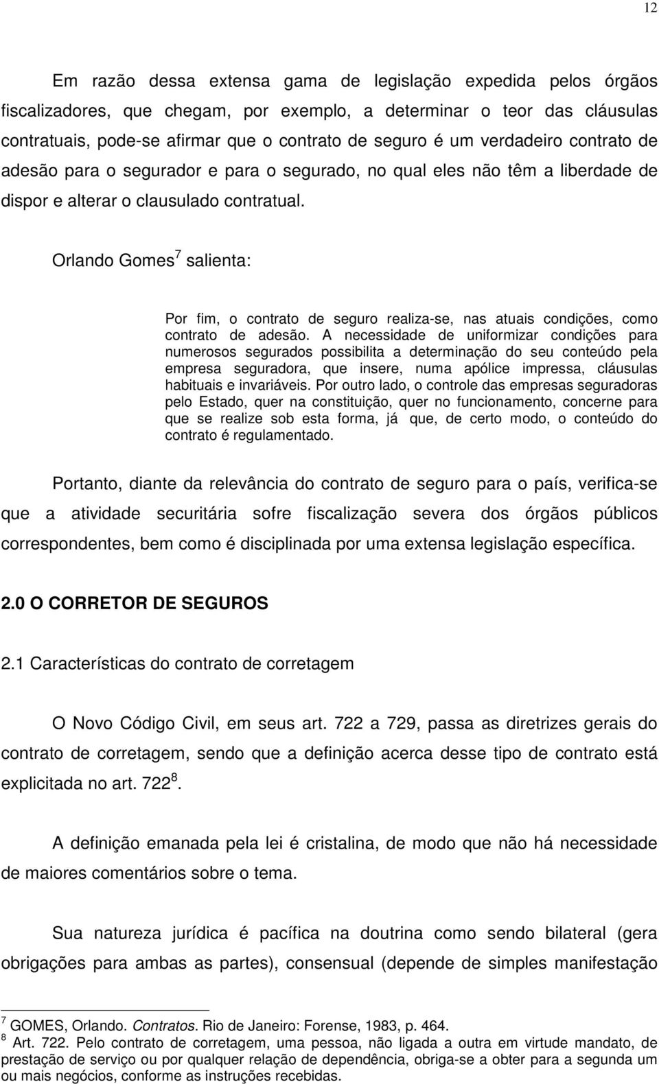 Orlando Gomes 7 salienta: Por fim, o contrato de seguro realiza-se, nas atuais condições, como contrato de adesão.
