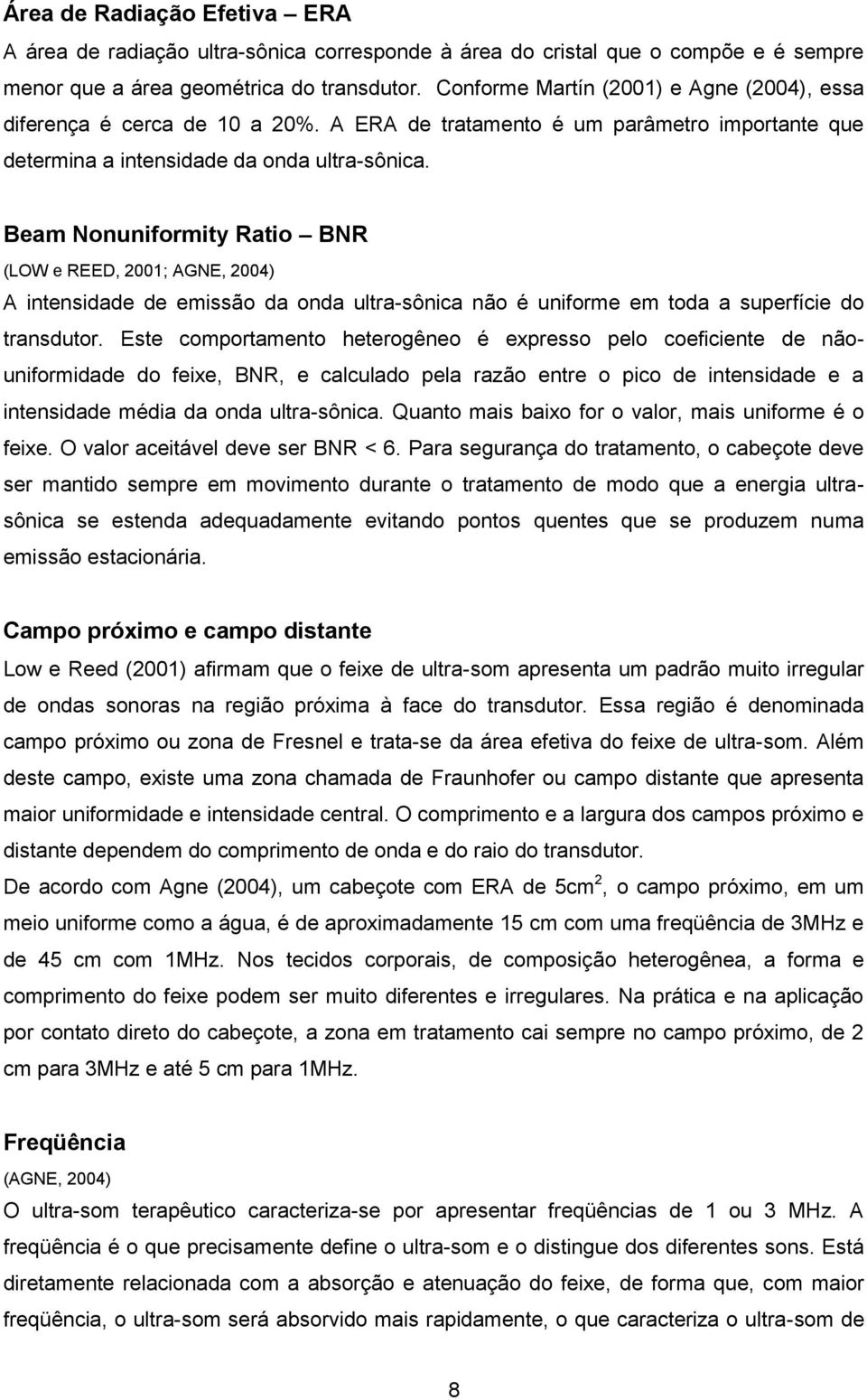 Beam Nonuniformity Ratio BNR (LOW e REED, 2001; AGNE, 2004) A intensidade de emissão da onda ultra-sônica não é uniforme em toda a superfície do transdutor.