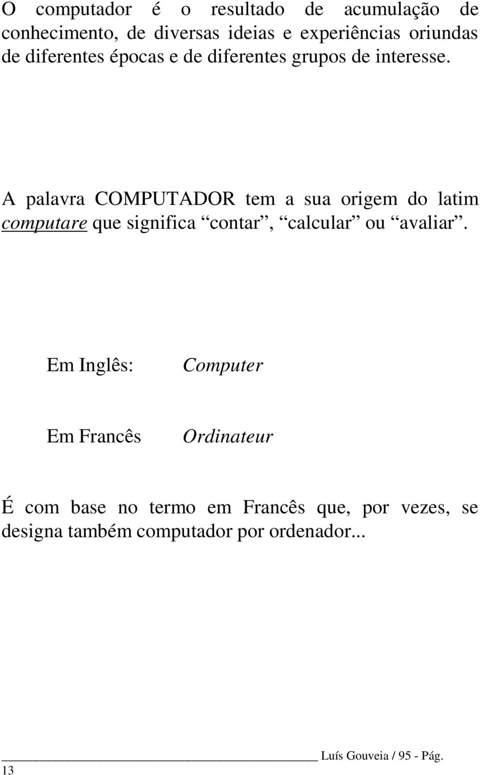 A palavra COMPUTADOR tem a sua origem do latim computare que significa contar, calcular ou avaliar.