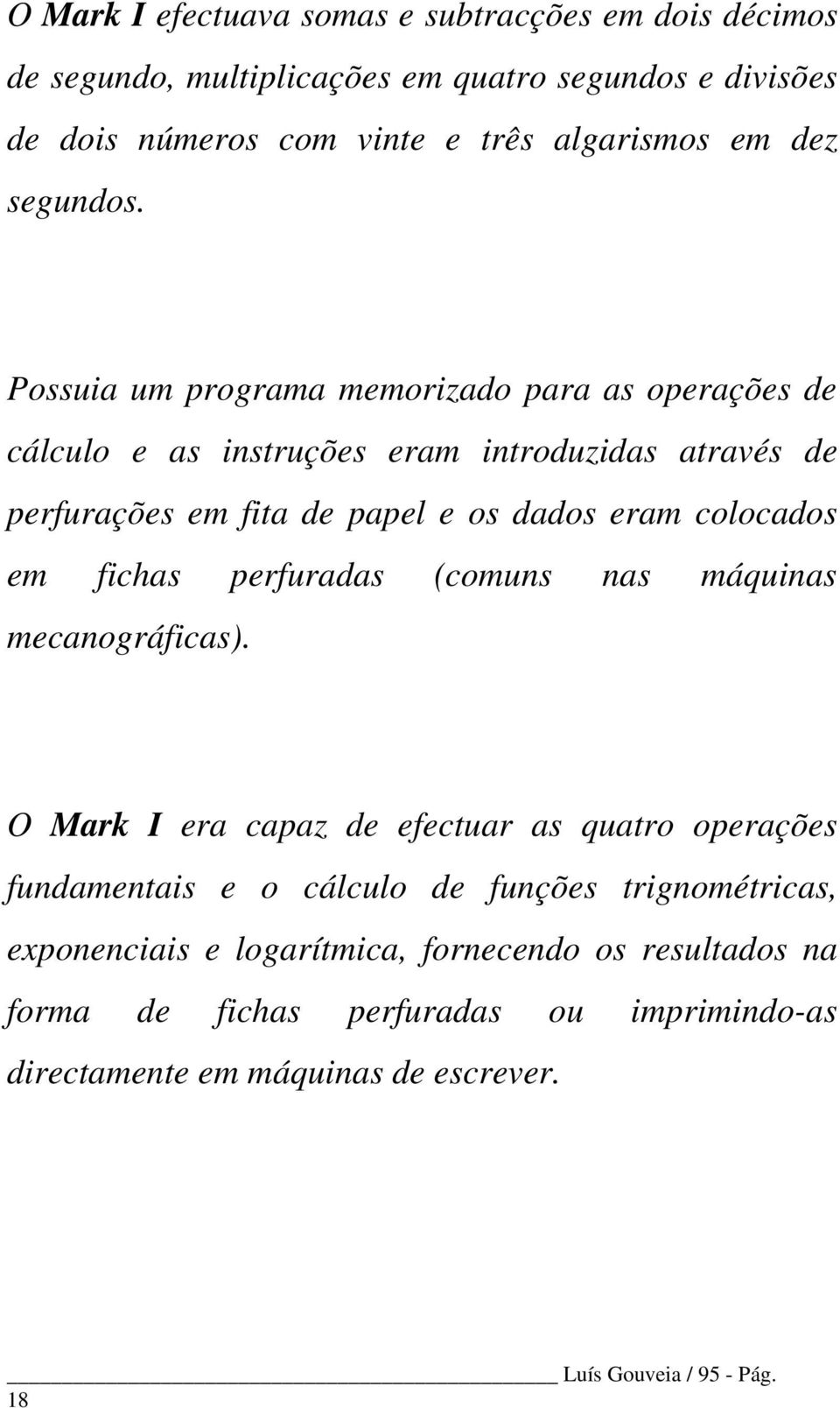 Possuia um programa memorizado para as operações de cálculo e as instruções eram introduzidas através de perfurações em fita de papel e os dados eram