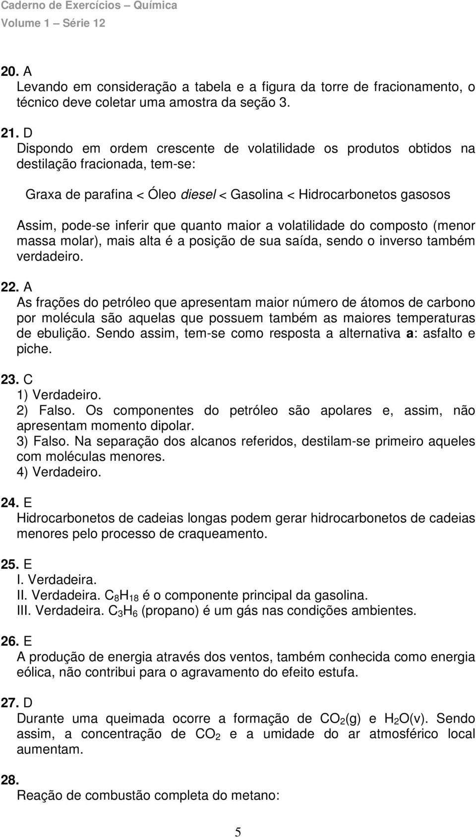 quanto maior a volatilidade do composto (menor massa molar), mais alta é a posição de sua saída, sendo o inverso também verdadeiro. 22.