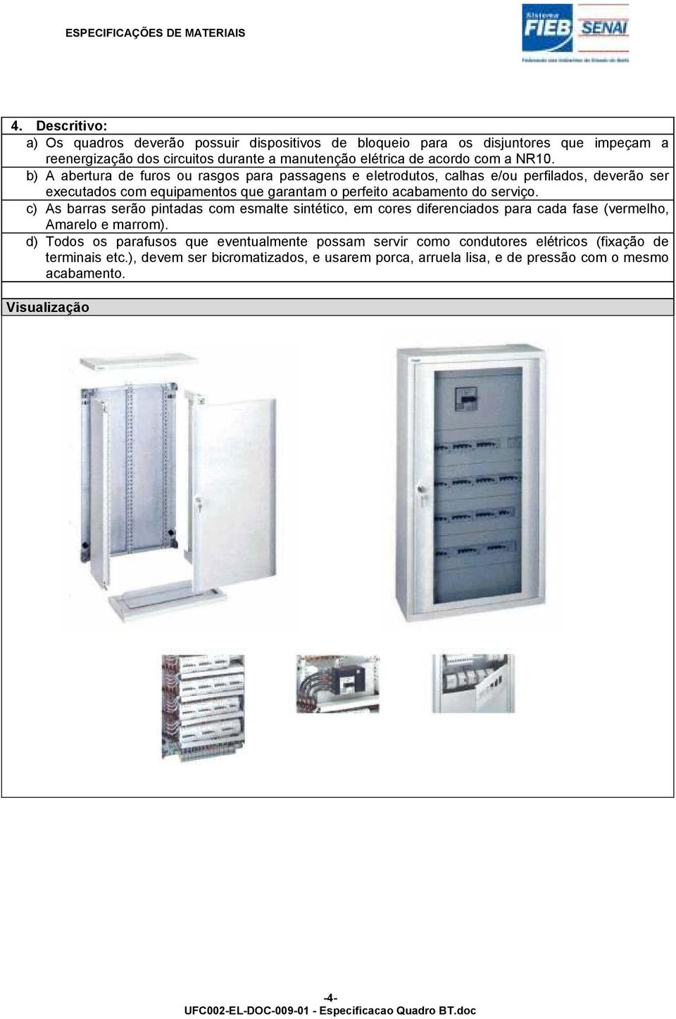 b) A abertura de furos ou rasgos para passagens e eletrodutos, calhas e/ou perfilados, deverão ser executados com equipamentos que garantam o perfeito acabamento do serviço.