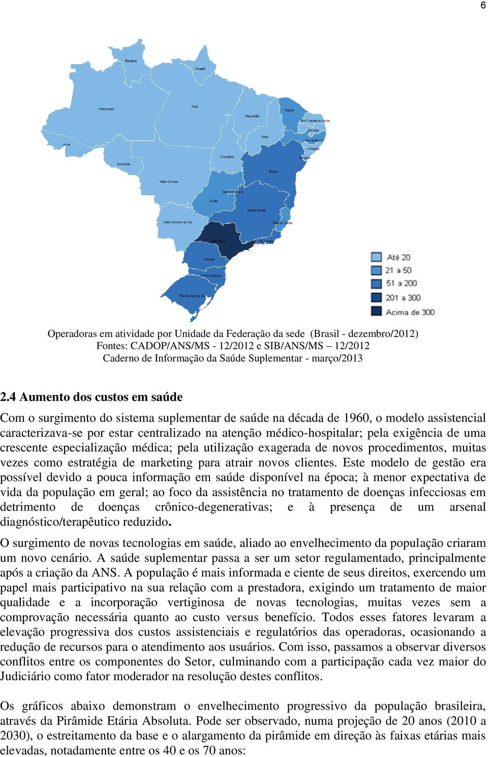 exigência de uma crescente especialização médica; pela utilização exagerada de novos procedimentos, muitas vezes como estratégia de marketing para atrair novos clientes.