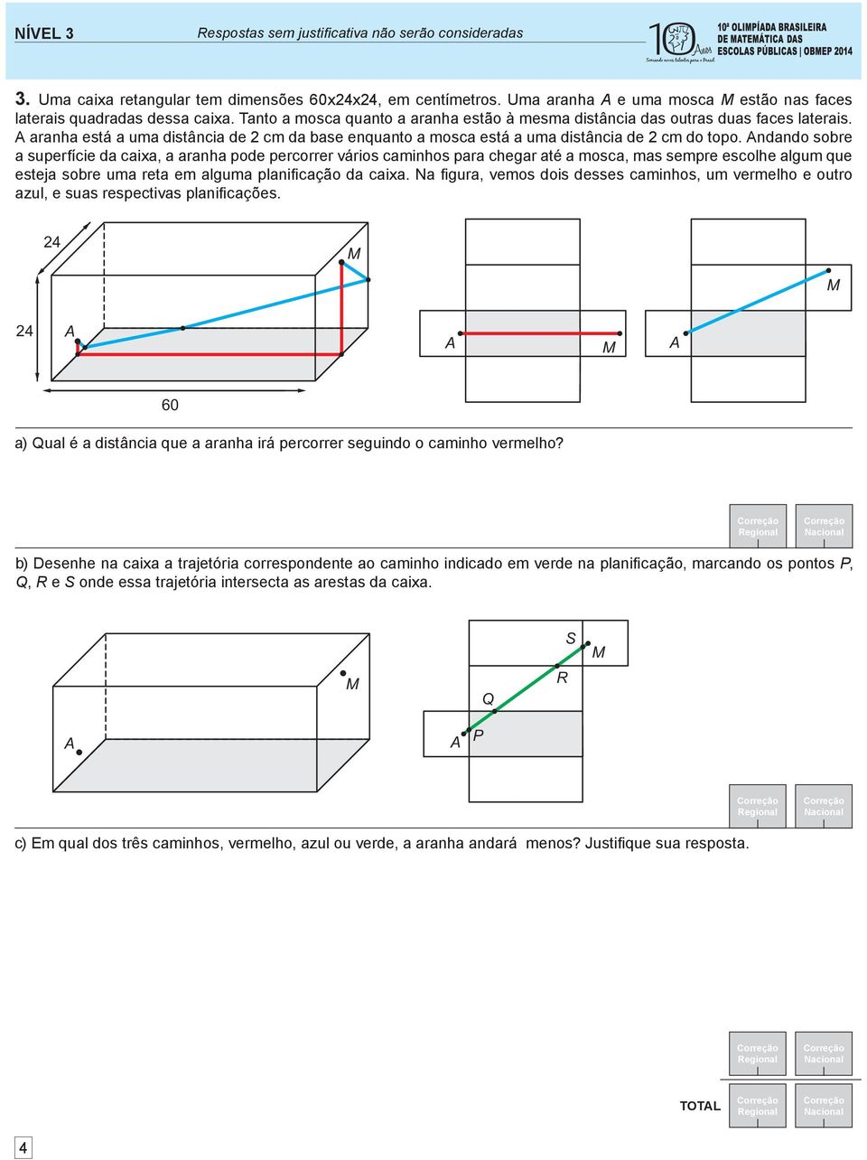 ndando sobre a superfície da caixa, a aranha pode percorrer vários caminhos para chegar até a mosca, mas sempre escolhe algum que esteja sobre uma reta em alguma planifi cação da caixa.