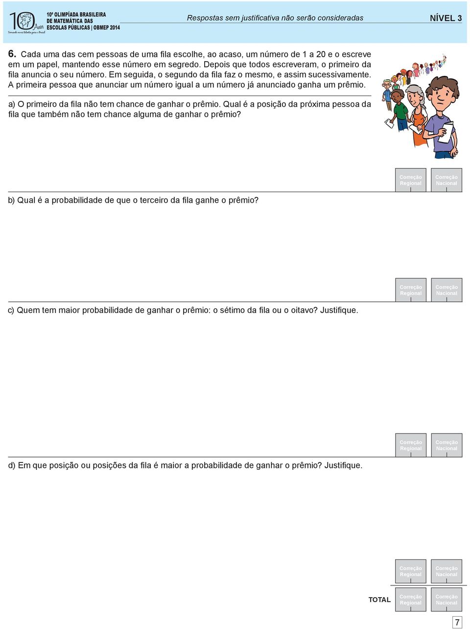 primeira pessoa que anunciar um número igual a um número já anunciado ganha um prêmio. a) O primeiro da fi la não tem chance de ganhar o prêmio.