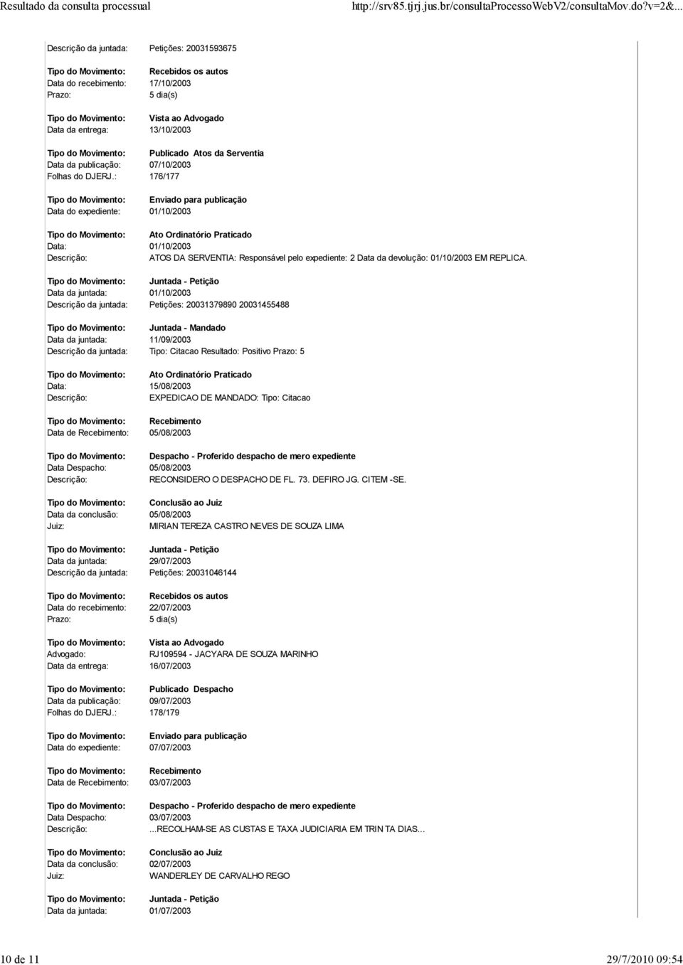 Data da juntada: 01/10/2003 Descrição da juntada: Petições: 20031379890 20031455488 Tipo do Movimento: Juntada - Mandado Data da juntada: 11/09/2003 Descrição da juntada: Tipo: Citacao Resultado: