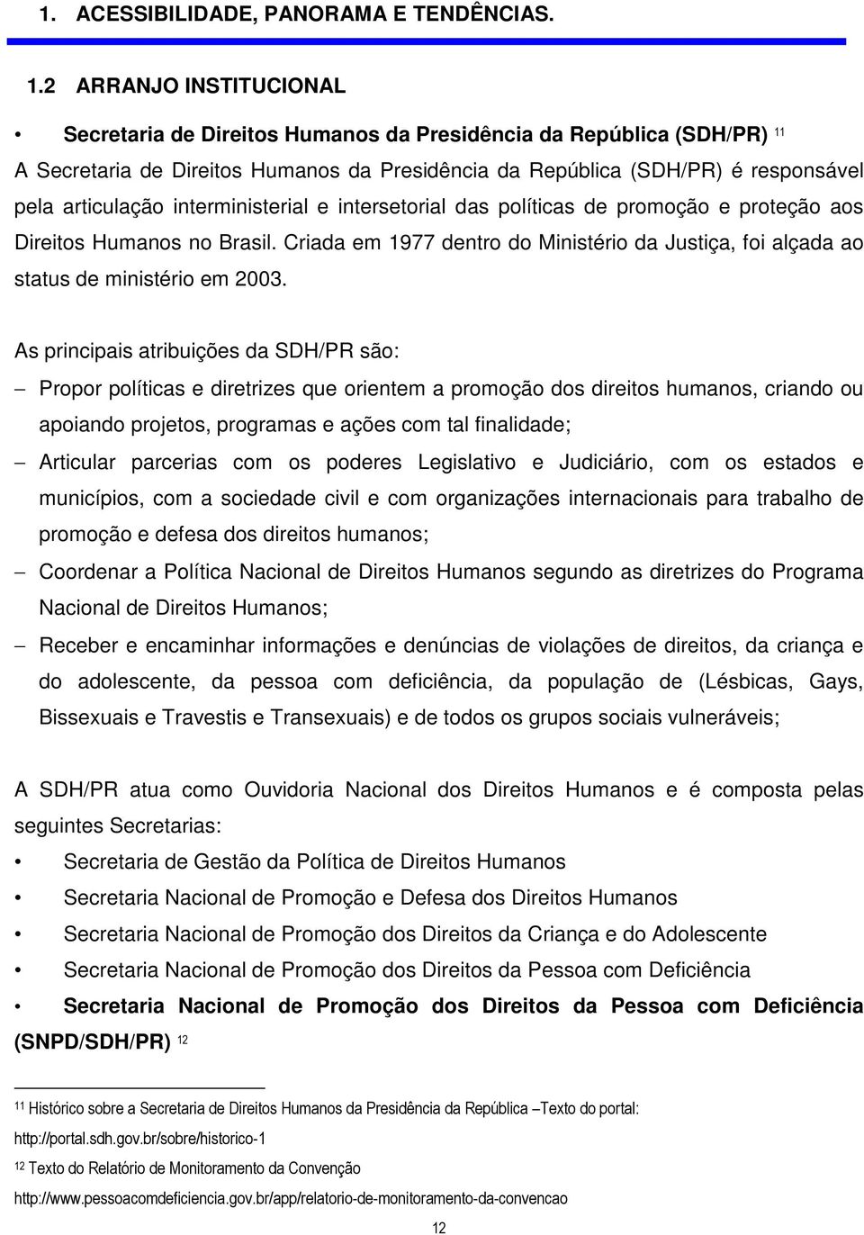 interministerial e intersetorial das políticas de promoção e proteção aos Direitos Humanos no Brasil. Criada em 1977 dentro do Ministério da Justiça, foi alçada ao status de ministério em 2003.