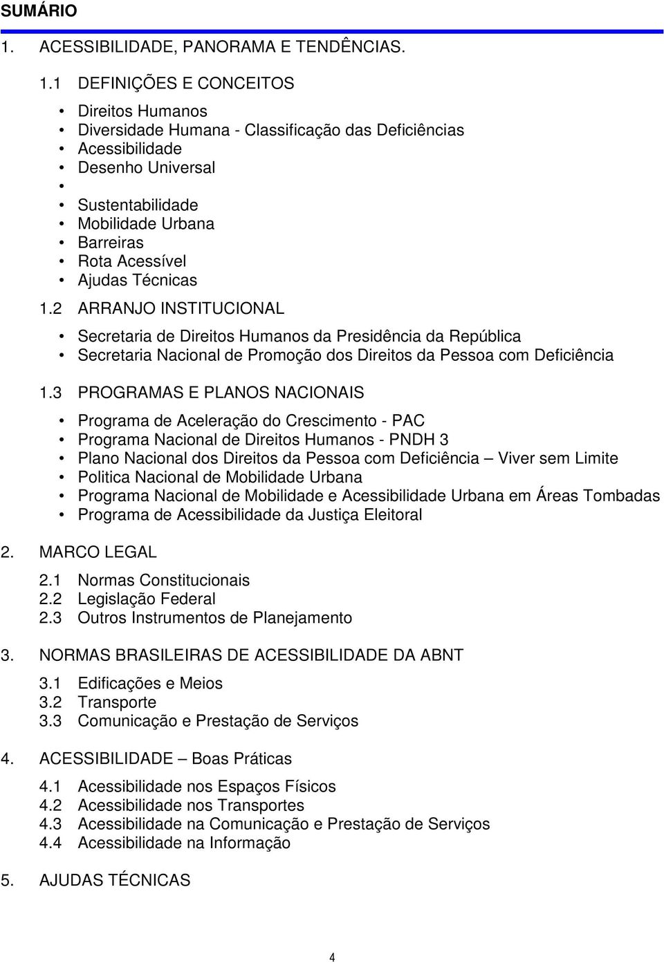 1 DEFINIÇÕES E CONCEITOS Direitos Humanos Diversidade Humana - Classificação das Deficiências Acessibilidade Desenho Universal Sustentabilidade Mobilidade Urbana Barreiras Rota Acessível Ajudas