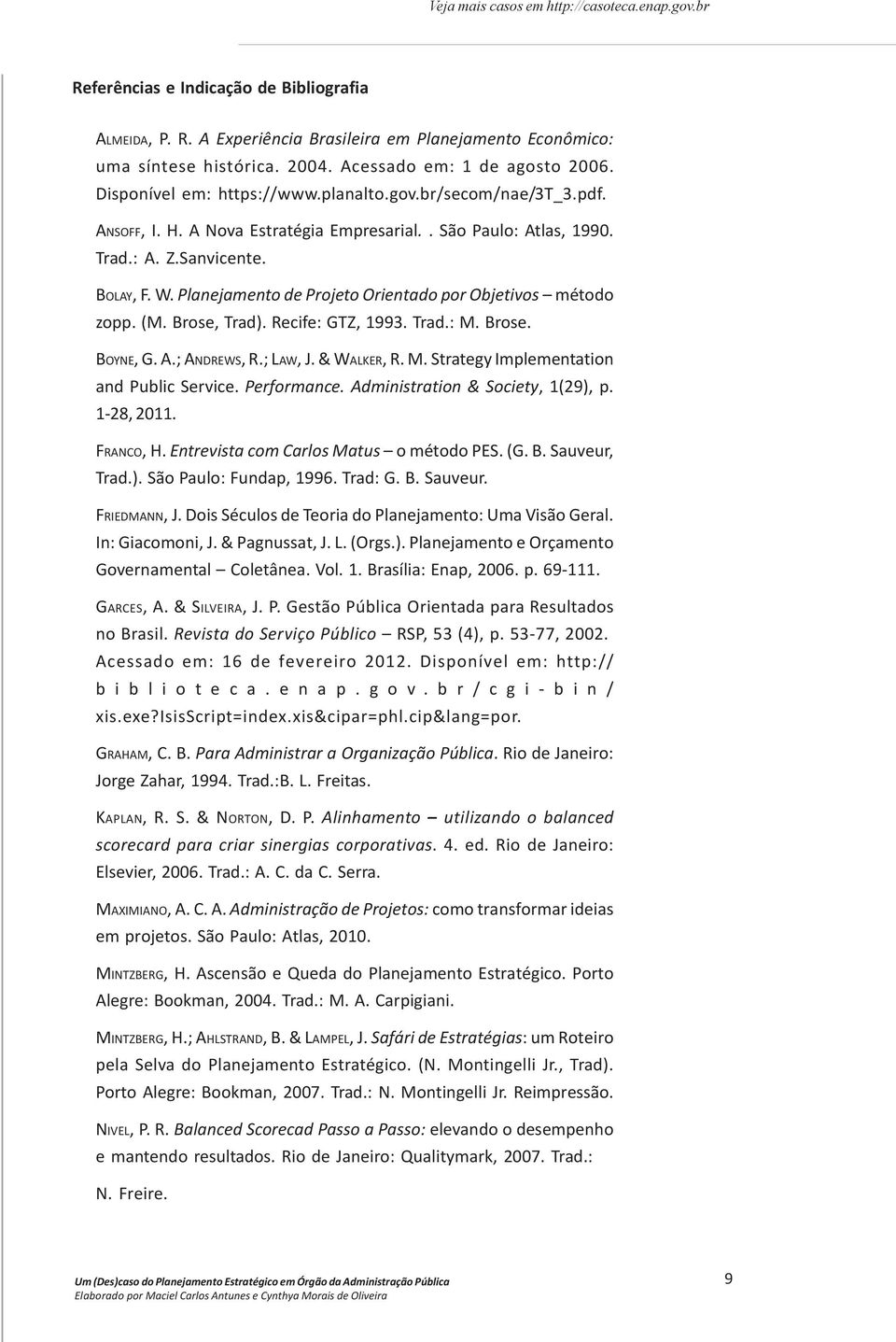 Planejamento de Projeto Orientado por Objetivos método zopp. (M. Brose, Trad). Recife: GTZ, 1993. Trad.: M. Brose. BOYNE, G. A.; ANDREWS, R.; LAW, J. & WALKER, R. M. Strategy Implementation and Public Service.