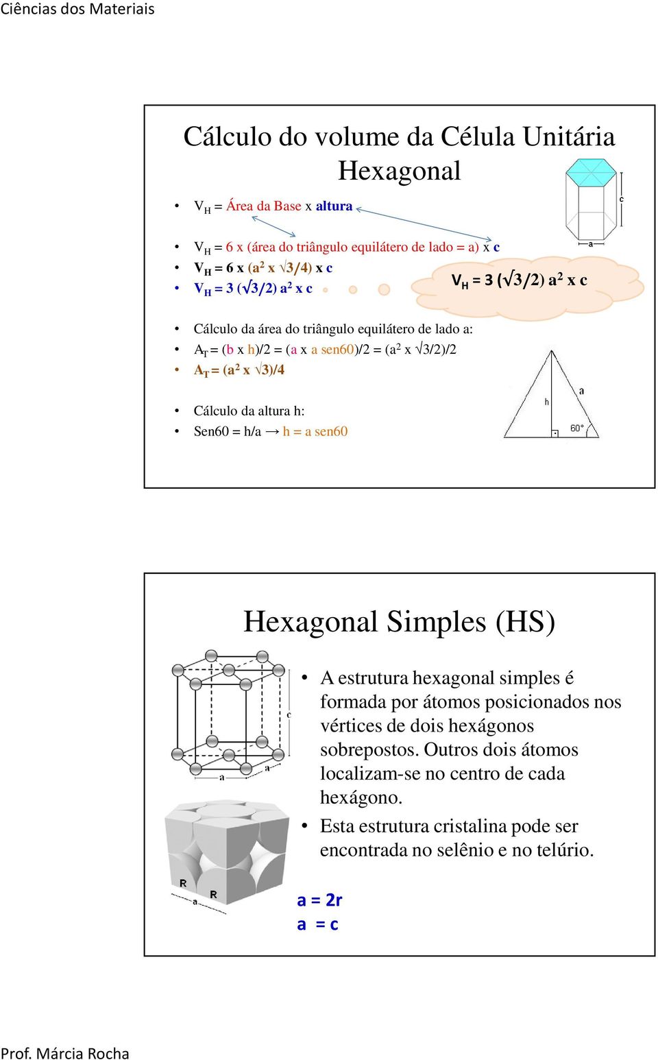 3)/4 Cálculo da altura h: Sen60 = h/a h = a sen60 Hexagonal Simples (HS) A estrutura hexagonal simples é formada por átomos posicionados nos vértices de dois