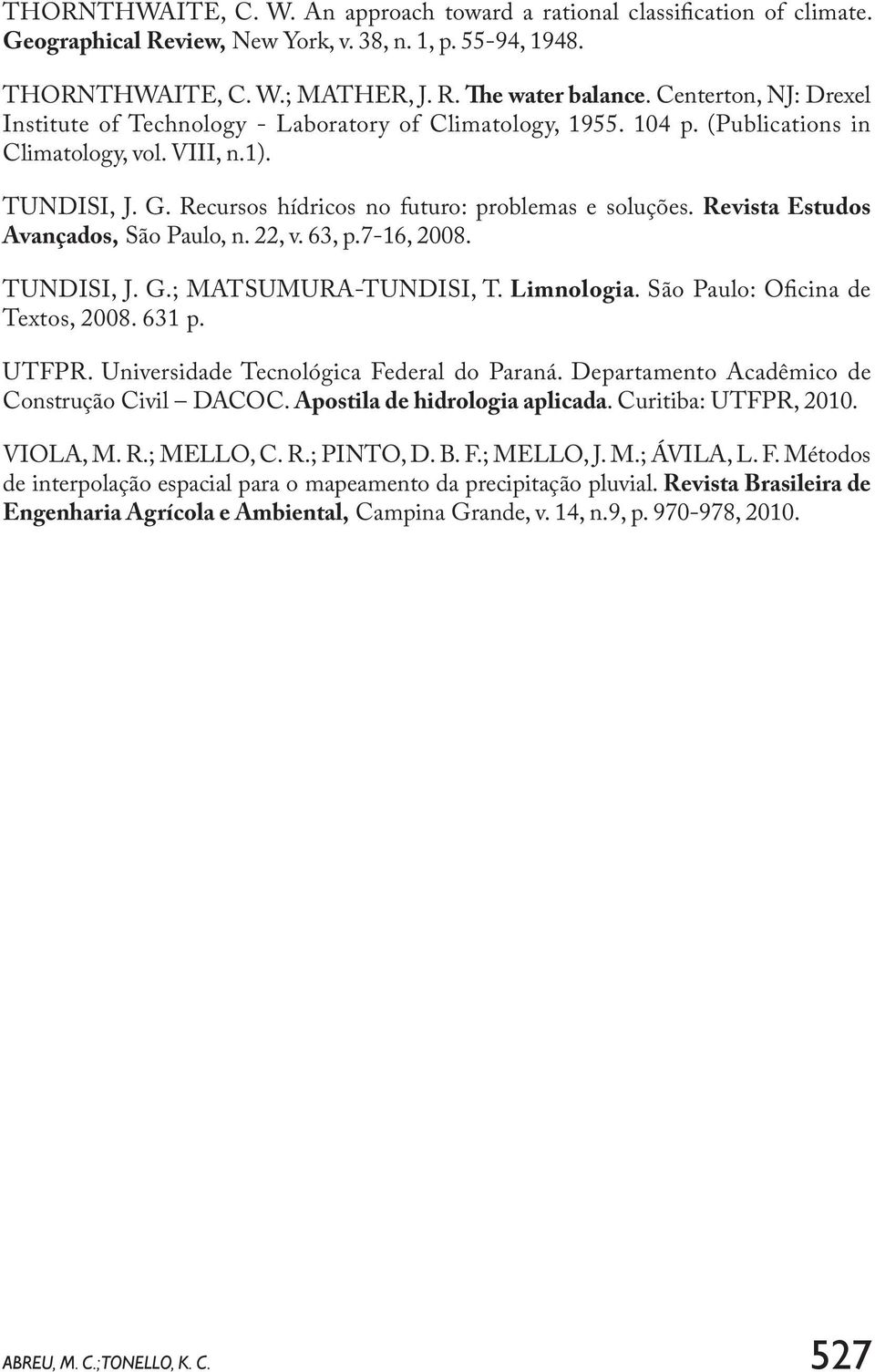 Revista Estudos Avançados, São Paulo, n. 22, v. 63, p.7-16, 2008. TUNDISI, J. G.; MATSUMURA-TUNDISI, T. Limnologia. São Paulo: Oficina de Textos, 2008. 631 p. UTFPR.