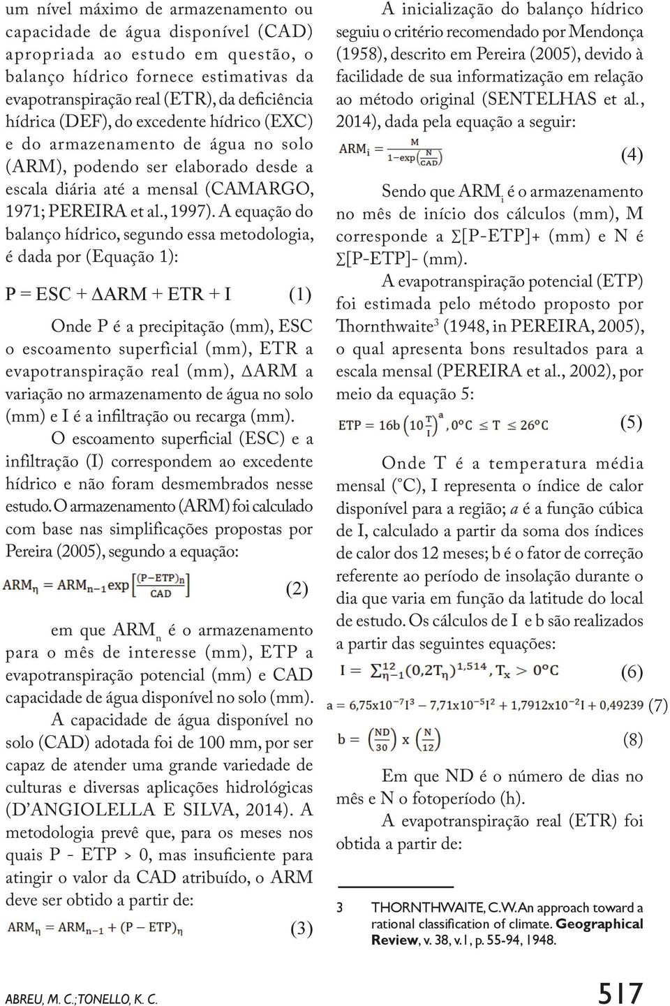 A equação do balanço hídrico, segundo essa metodologia, é dada por (Equação 1): P = ESC + ΔARM + ETR + I (1) Onde P é a precipitação, ESC o escoamento superficial, ETR a evapotranspiração real, ARM a