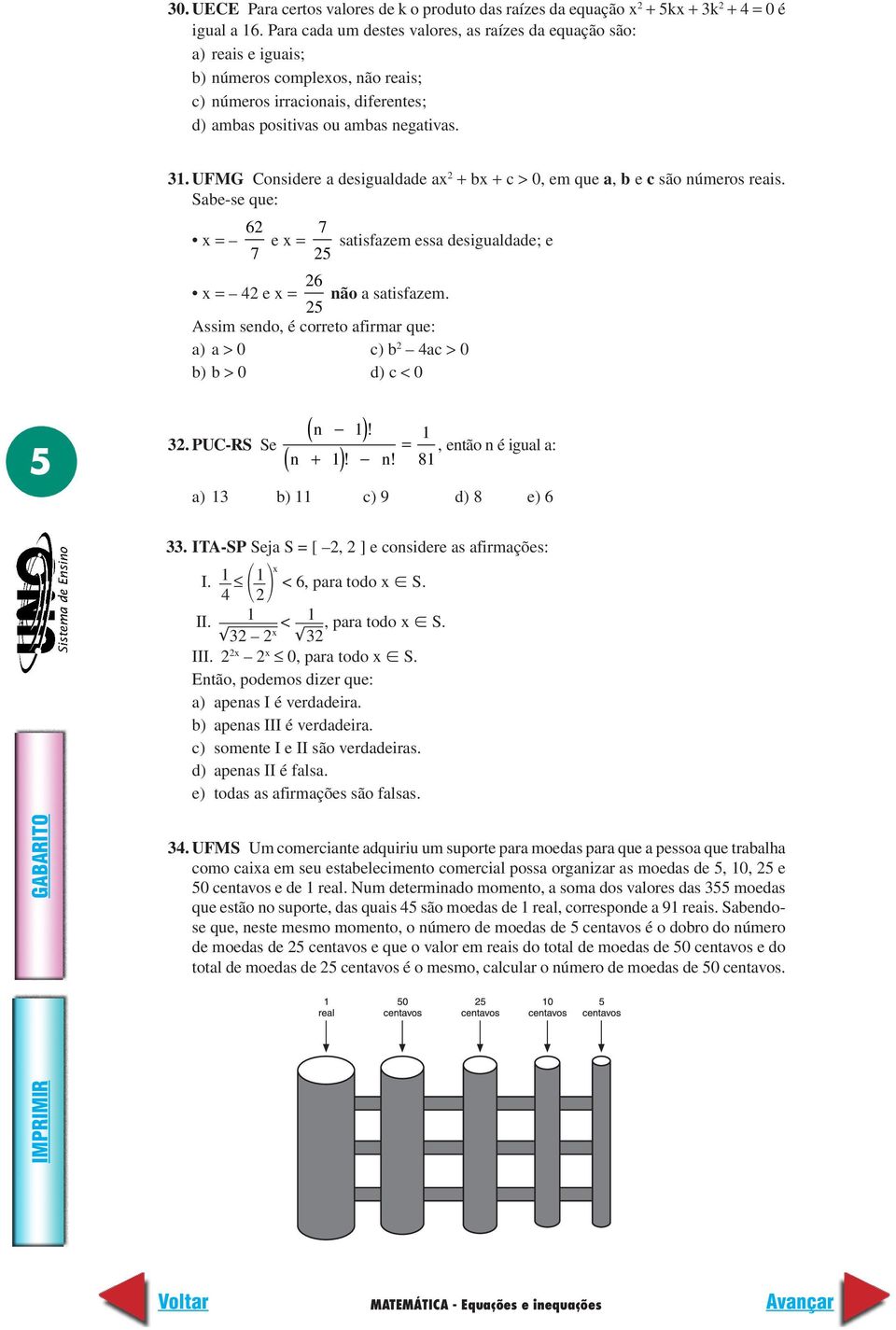 UFMG Considere a desigualdade ax + bx + c > 0, em que a, b e c são números reais. Sabe-se que: x = 6 7 e x = 7 satisfazem essa desigualdade; e 5 x = 4 e x = 6 não a satisfazem.