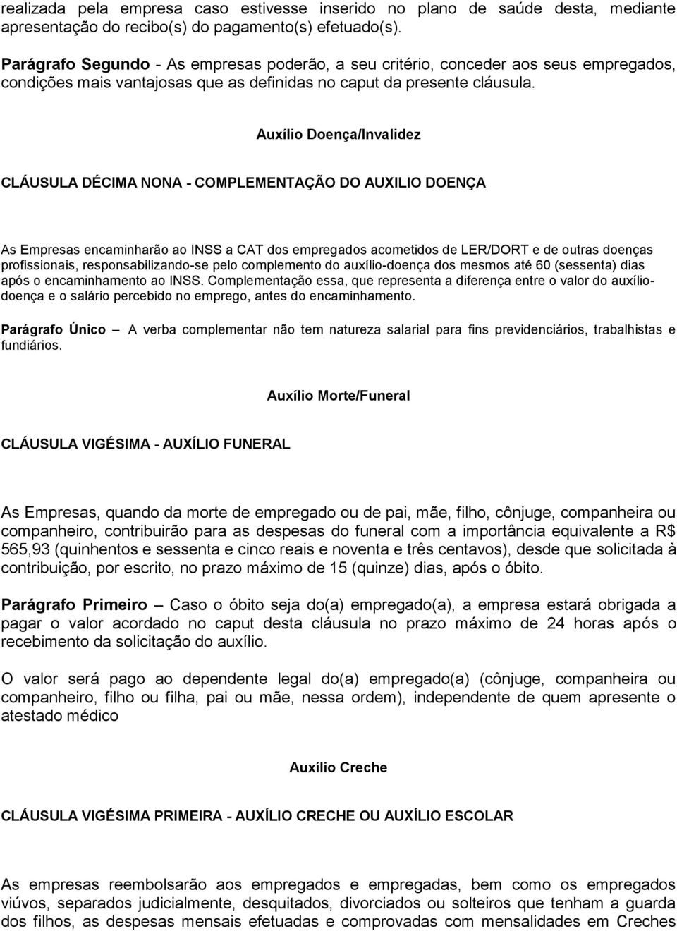 Auxílio Doença/Invalidez CLÁUSULA DÉCIMA NONA - COMPLEMENTAÇÃO DO AUXILIO DOENÇA As Empresas encaminharão ao INSS a CAT dos empregados acometidos de LER/DORT e de outras doenças profissionais,