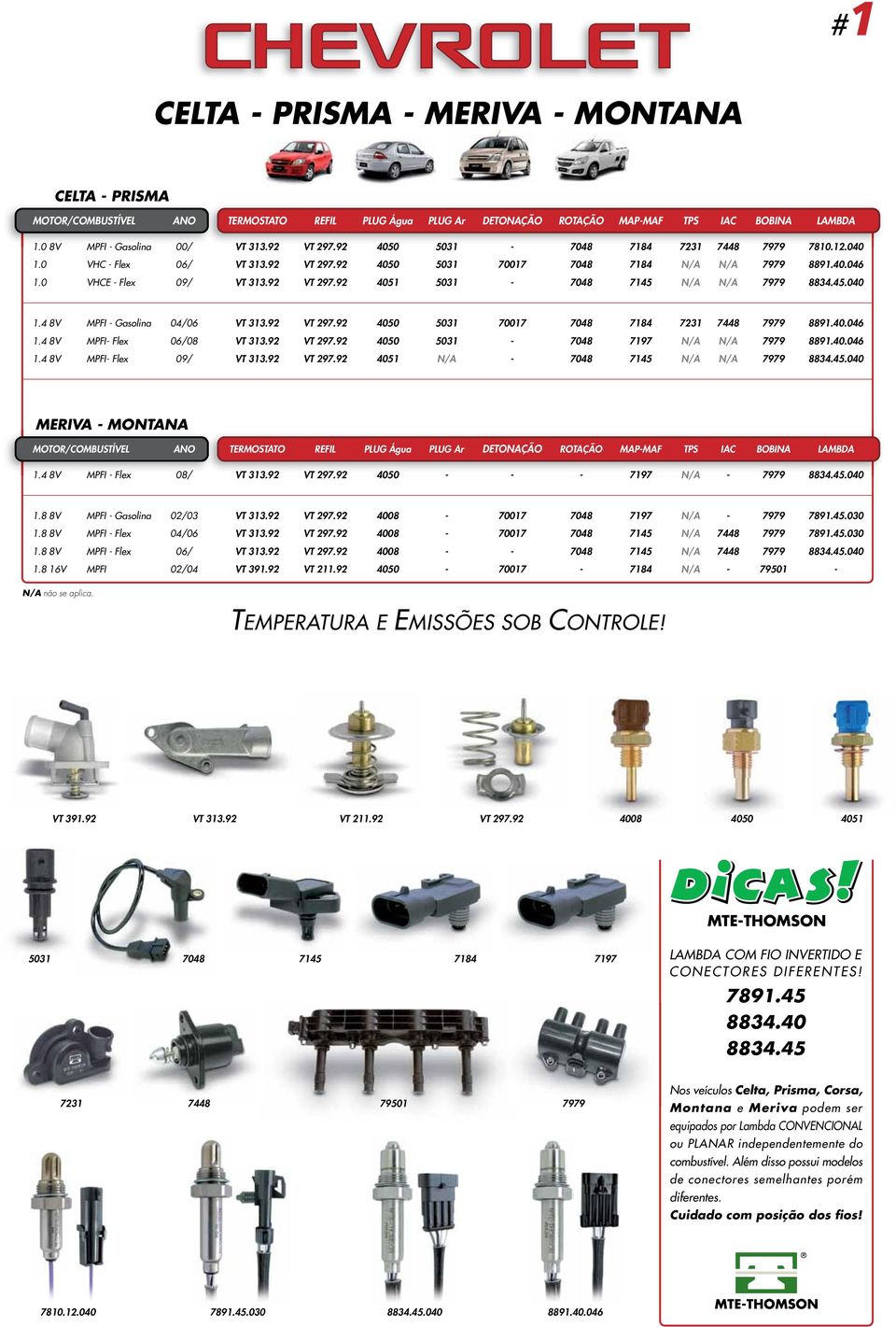 80 TERMOSTATO VT 245.80 REFIL PLUG Água 4092 PLUG Ar 7029 DETONAÇÃO 70333 ROTAÇÃO 7114 MAPMAF TPS 79545 IAC 8877.40.065 BOBINA LAMBDA 1.0 8V MPFI Gasolina 00/ VT 313.92 VT 297.