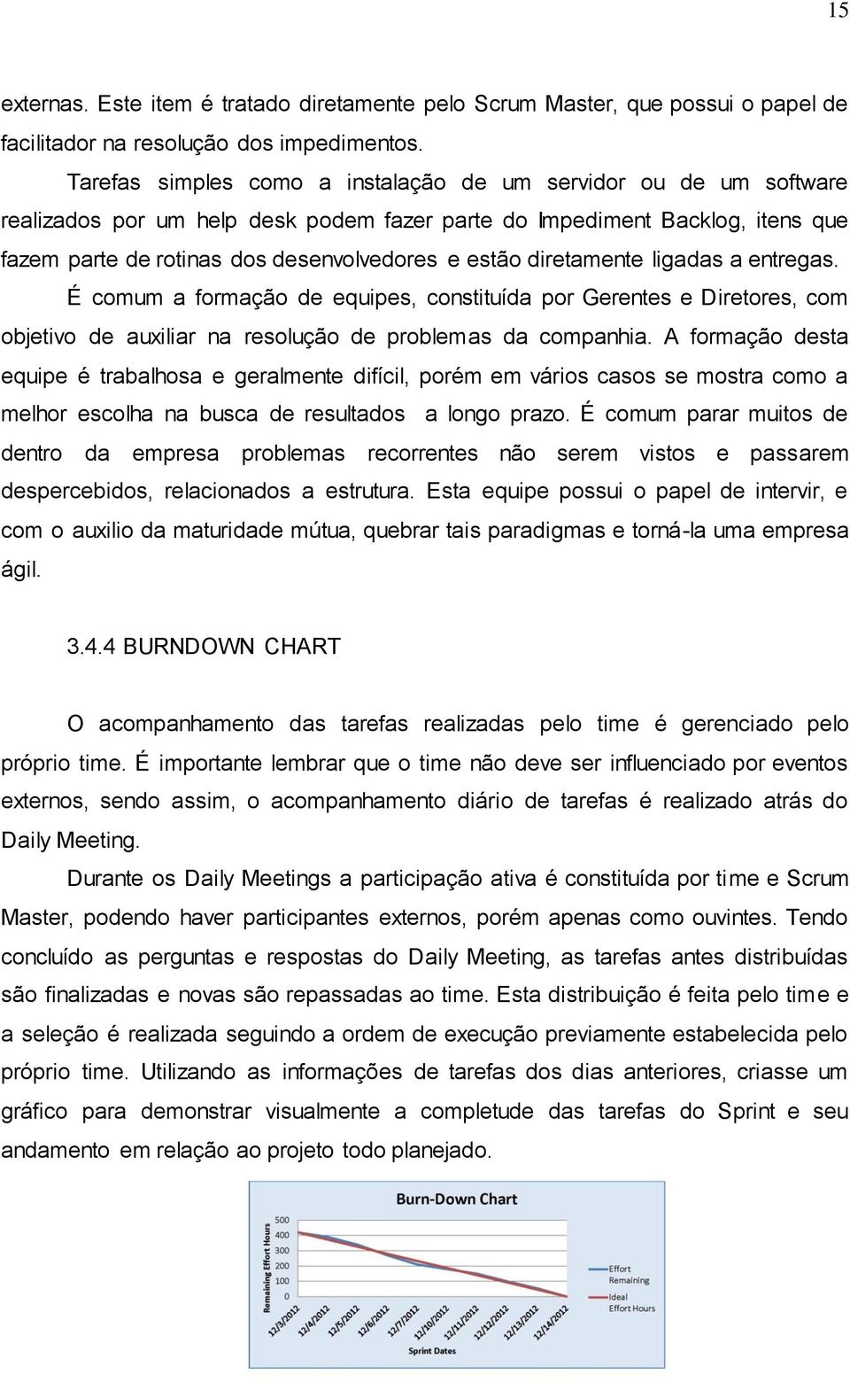 diretamente ligadas a entregas. É comum a formação de equipes, constituída por Gerentes e Diretores, com objetivo de auxiliar na resolução de problemas da companhia.