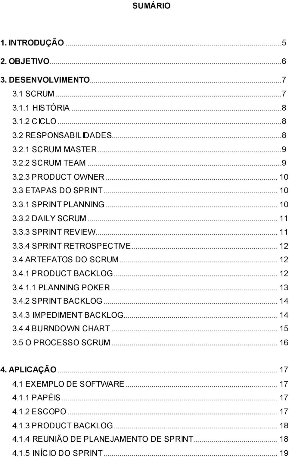 .. 12 3.4.1.1 PLANNING POKER... 13 3.4.2 SPRINT BACKLOG... 14 3.4.3 IMPEDIMENT BACKLOG... 14 3.4.4 BURNDOWN CHART... 15 3.5 O PROCESSO SCRUM... 16 4. APLICAÇÃO... 17 4.