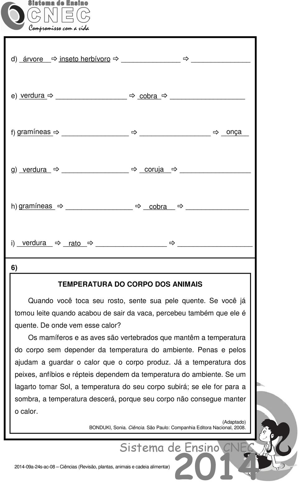 Os mamíferos e as aves são vertebrados que mantêm a temperatura do corpo sem depender da temperatura do ambiente. Penas e pelos ajudam a guardar o calor que o corpo produz.