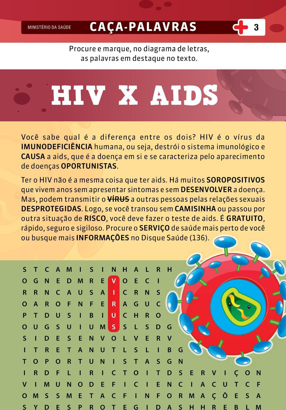 Ter o HIV não é a mesma coisa que ter aids. Há muitos SOROPOSITIVOS que vivem anos sem apresentar sintomas e sem DESENVOLVER a doença.