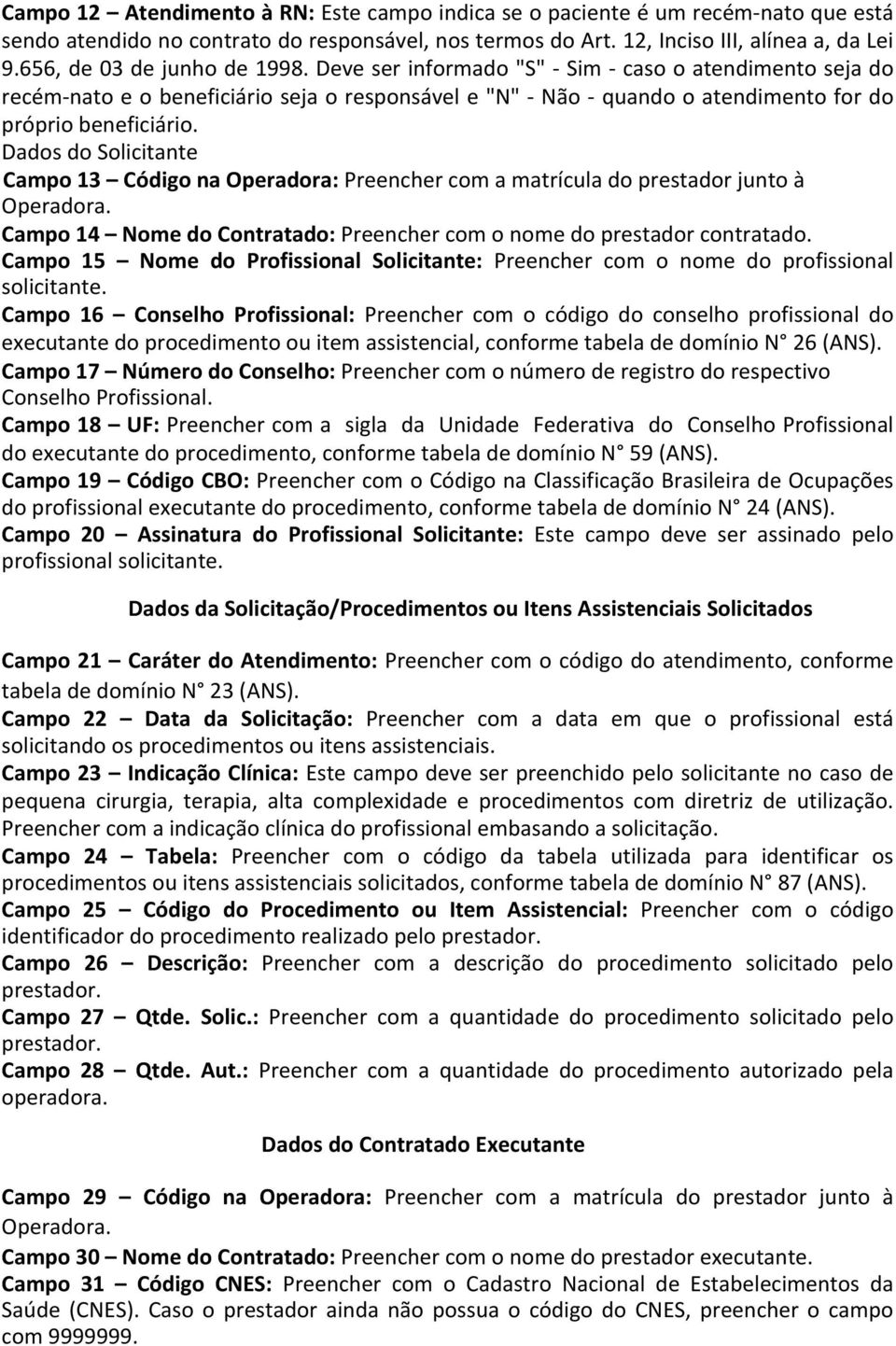 Dados do Solicitante Campo 13 Código na Operadora: Preencher com a matrícula do prestador junto à Operadora. Campo 14 Nome do Contratado: Preencher com o nome do prestador contratado.