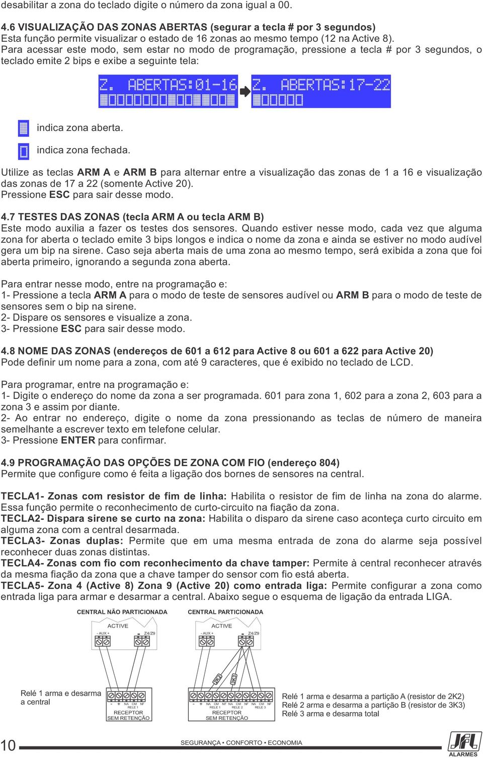 Para acessar este modo, sem estar no modo de programação, pressione a tecla # por 3 segundos, o teclado emite 2 bips e exibe a seguinte tela: Z. ABERTAS:01-16 Z. ABERTAS:17-22 indica zona aberta.