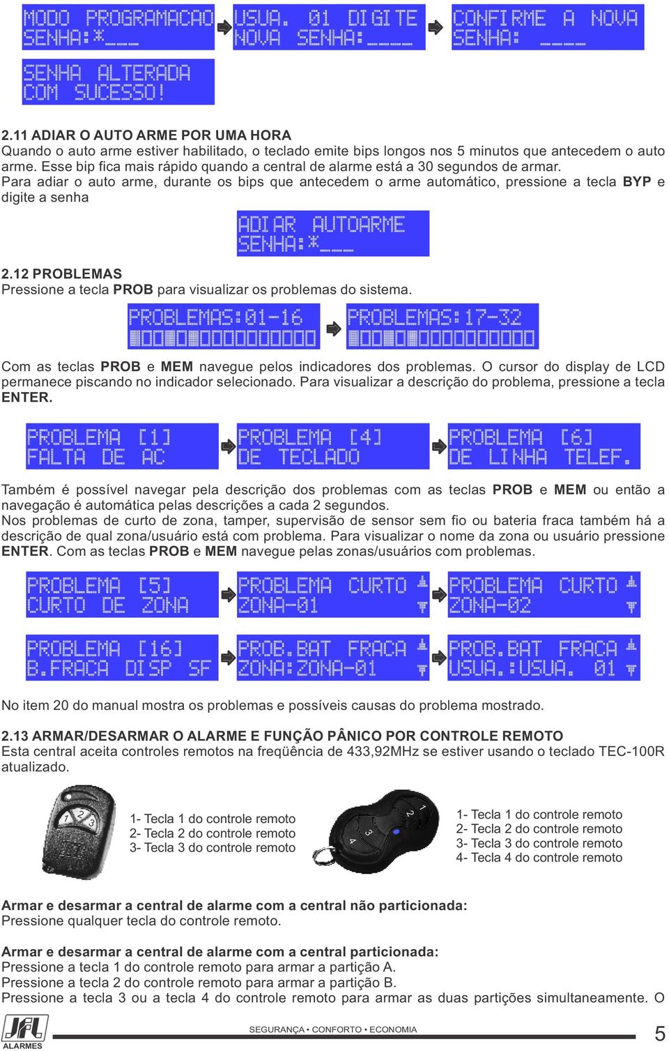 Esse bip fica mais rápido quando a central de alarme está a 30 segundos de armar. Para adiar o auto arme, durante os bips que antecedem o arme automático, pressione a tecla BYP e digite a senha 2.