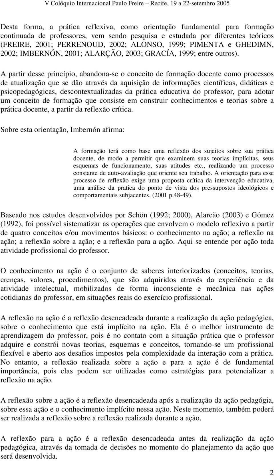 A partir desse princípio, abandona-se o conceito de formação docente como processos de atualização que se dão através da aquisição de informações científicas, didáticas e psicopedagógicas,