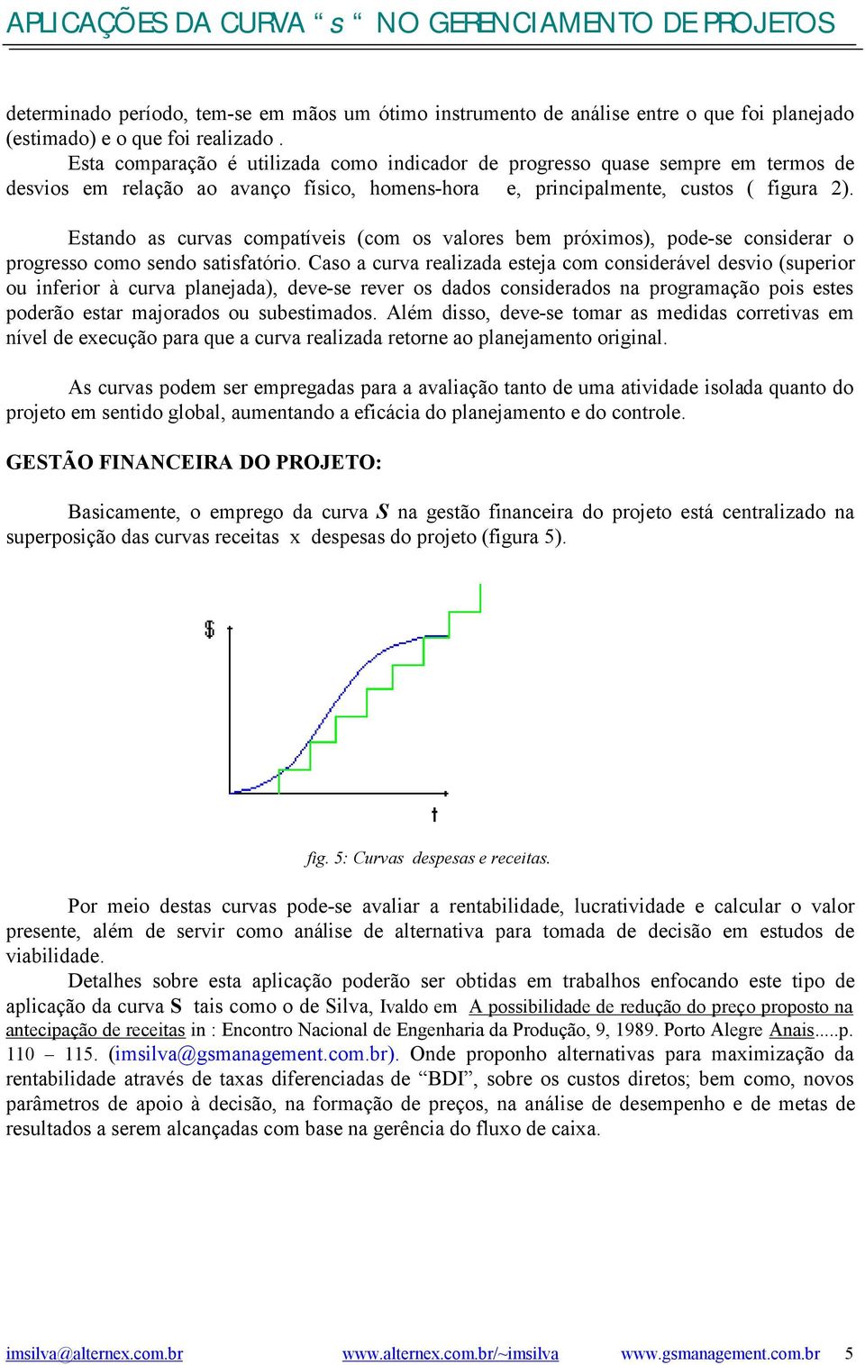 Estando as curvas compatíveis (com os valores bem próximos), pode-se considerar o progresso como sendo satisfatório.